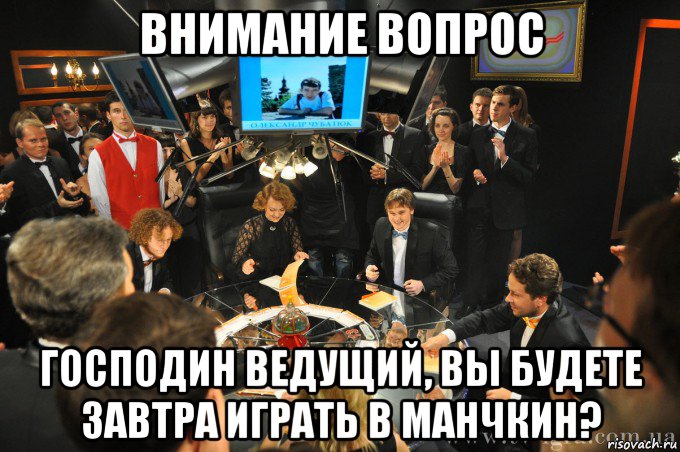 внимание вопрос господин ведущий, вы будете завтра играть в манчкин?
