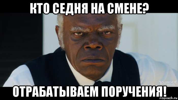 кто седня на смене? отрабатываем поручения!