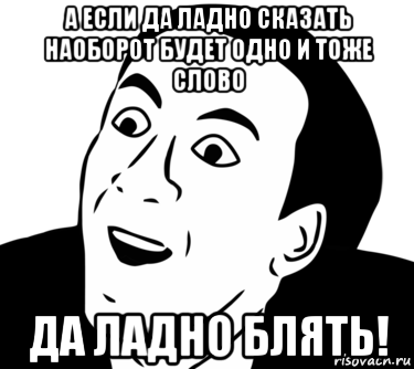 а если да ладно сказать наоборот будет одно и тоже слово да ладно блять!