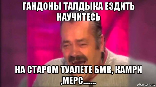 гандоны талдыка ездить научитесь на старом туалете бмв, камри ,мерс.......