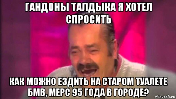 гандоны талдыка я хотел спросить как можно ездить на старом туалете бмв, мерс 95 года в городе?, Мем Дед смеется