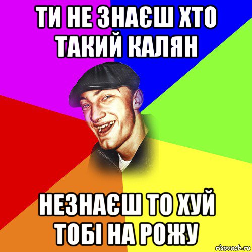 ти не знаєш хто такий калян незнаєш то хуй тобі на рожу, Мем ДЕРЗКИЙ БЫДЛОМЁТ