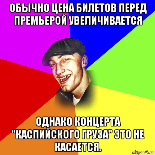 обычно цена билетов перед премьерой увеличивается однако концерта "каспийского груза" это не касается., Мем ДЕРЗКИЙ БЫДЛОМЁТ