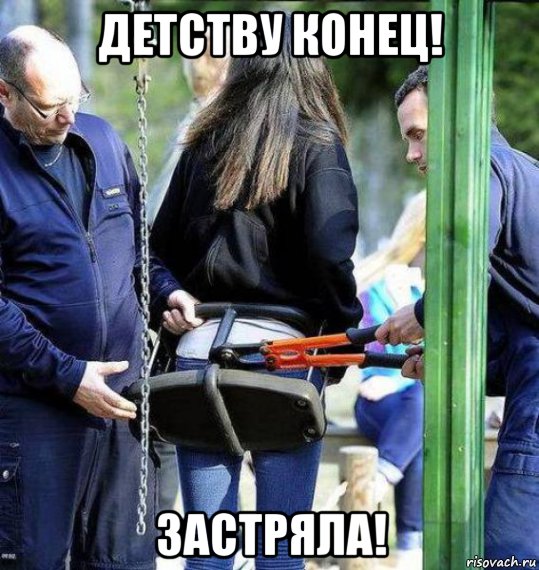 детству конец! застряла!