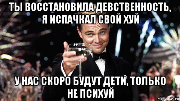 ты восстановила девственность, я испачкал свой хуй у нас скоро будут дети, только не психуй, Мем ДИ КАПРИО