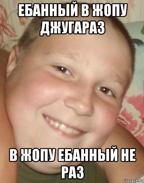 ебанный в жопу джугараз в жопу ебанный не раз