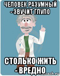 человек разумный - звучит глупо столько жить - вредно, Мем Добрый гений