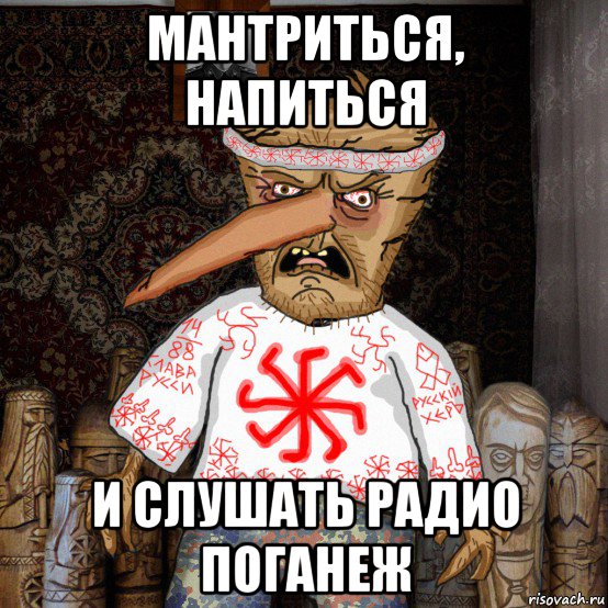 мантриться, напиться и слушать радио поганеж
