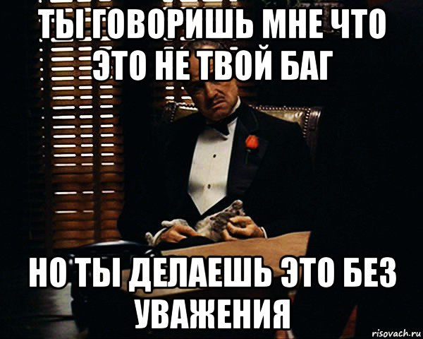 ты говоришь мне что это не твой баг но ты делаешь это без уважения, Мем Дон Вито Корлеоне