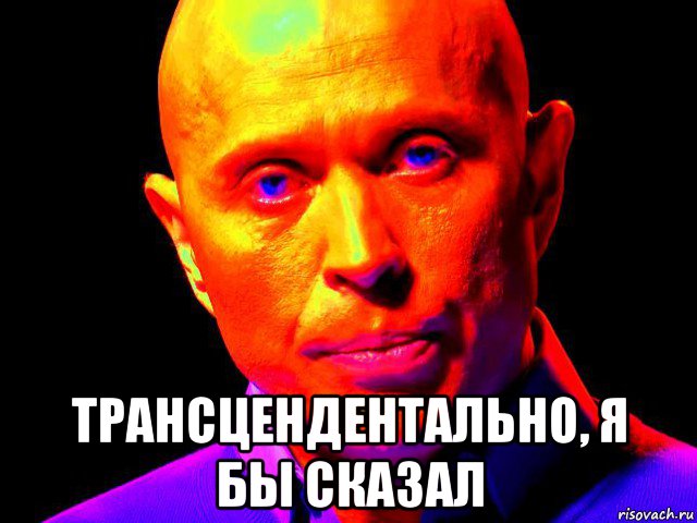  трансцендентально, я бы сказал
