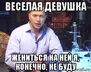 веселая девушка жениться на ней я, конечно, не буду