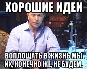 хорошие идеи воплощать в жизнь мы их, конечно же, не будем.