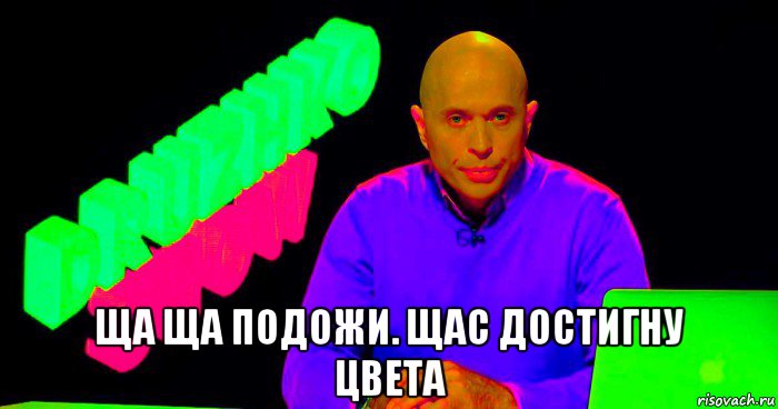  ща ща подожи. щас достигну цвета