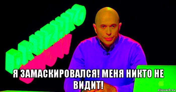  я замаскировался! меня никто не видит!