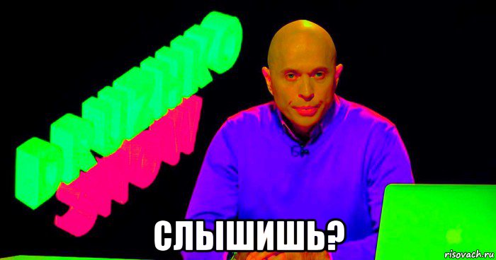  слышишь?