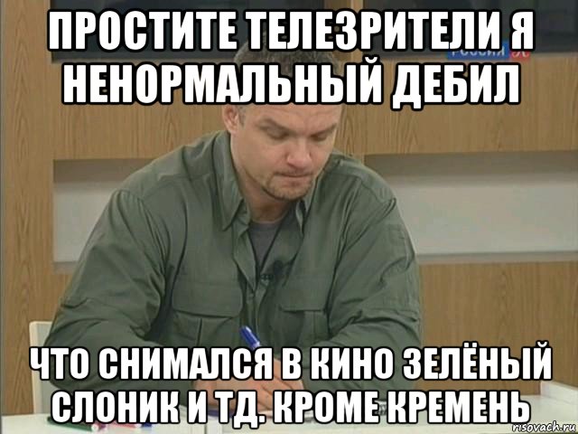 простите телезрители я ненормальный дебил что снимался в кино зелёный слоник и тд. кроме кремень, Мем Епифанцев