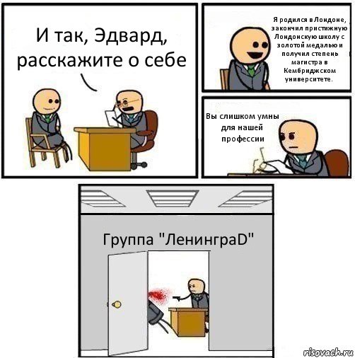 И так, Эдвард, расскажите о себе Я родился в Лондоне, закончил пристижную Лондонскую школу с золотой медалью и получил степень магистра в Кембриджском университете. Вы слишком умны для нашей профессии Группа "ЛенинграD"