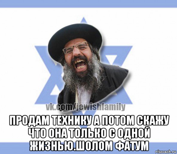  продам технику а потом скажу что она только с одной жизнью.шолом фатум