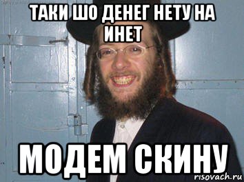 таки шо денег нету на инет модем скину