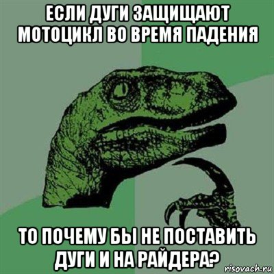 если дуги защищают мотоцикл во время падения то почему бы не поставить дуги и на райдера?, Мем Филосораптор