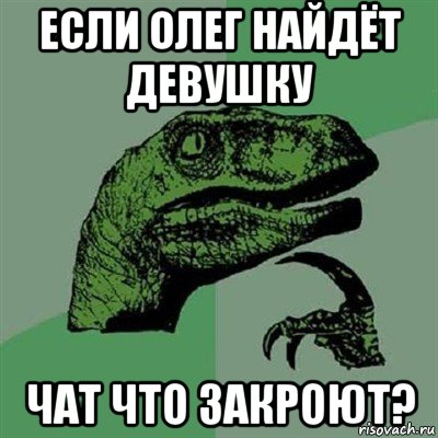 если олег найдёт девушку чат что закроют?, Мем Филосораптор