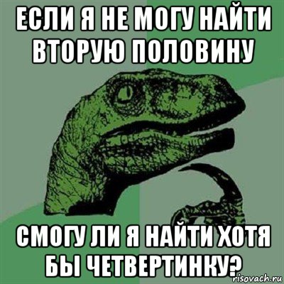 если я не могу найти вторую половину смогу ли я найти хотя бы четвертинку?, Мем Филосораптор