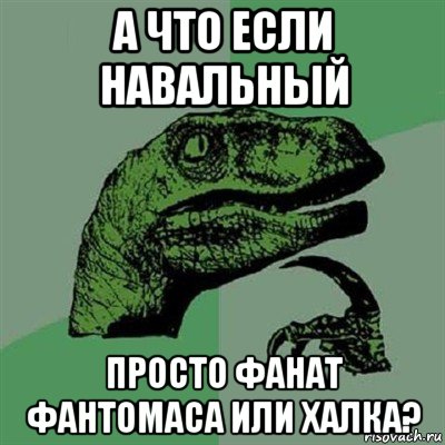 а что если навальный просто фанат фантомаса или халка?, Мем Филосораптор