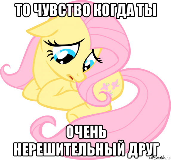 то чувство когда ты очень нерешительный друг