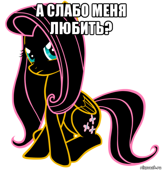 а слабо меня любить? 