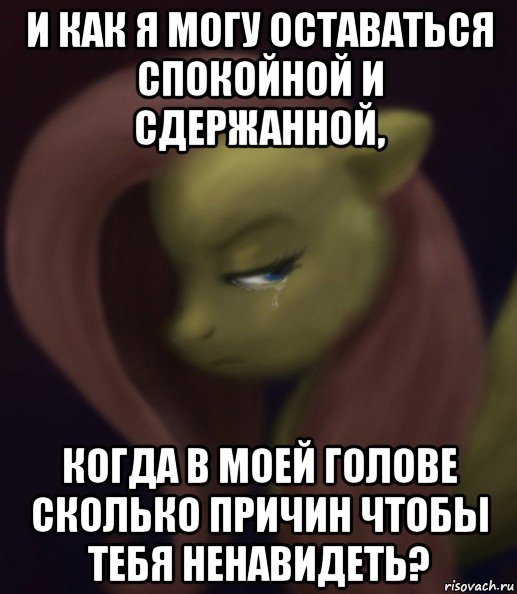 и как я могу оставаться спокойной и сдержанной, когда в моей голове сколько причин чтобы тебя ненавидеть?