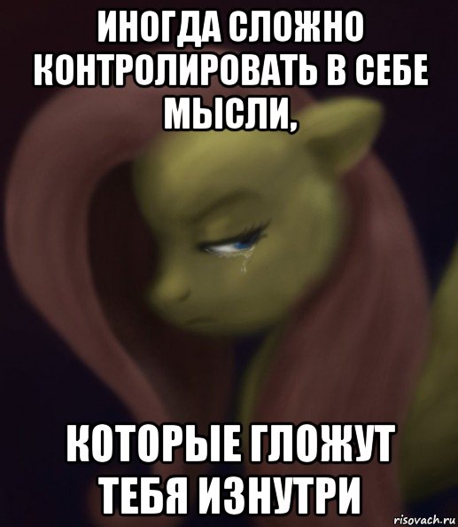 иногда сложно контролировать в себе мысли, которые гложут тебя изнутри