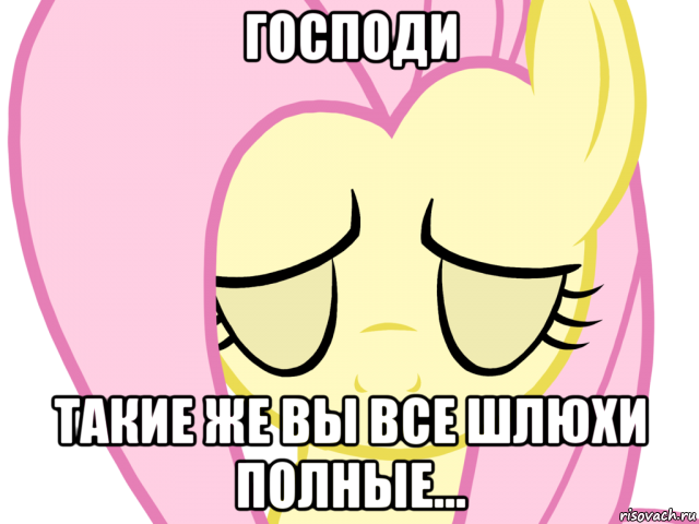 господи такие же вы все шлюхи полные...