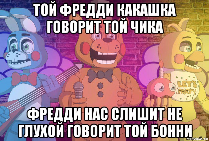 той фредди какашка говорит той чика фредди нас слишит не глухой говорит той бонни