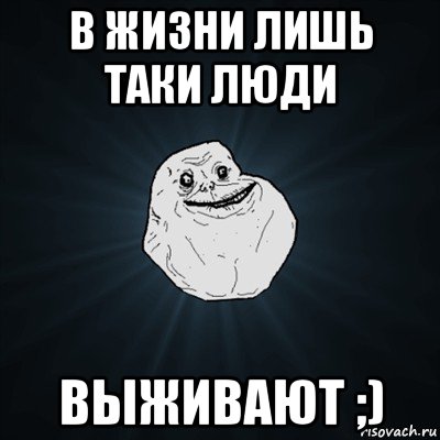 в жизни лишь таки люди выживают ;), Мем Forever Alone