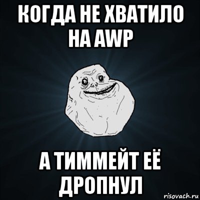 когда не хватило на awp а тиммейт её дропнул, Мем Forever Alone