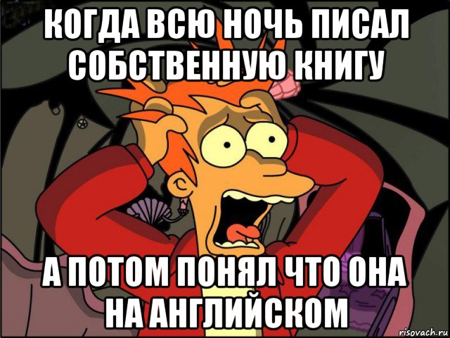 когда всю ночь писал собственную книгу а потом понял что она на английском