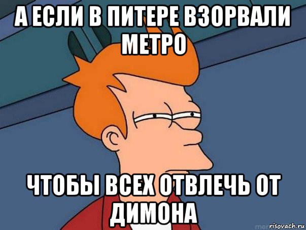 а если в питере взорвали метро чтобы всех отвлечь от димона, Мем  Фрай (мне кажется или)