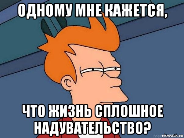 одному мне кажется, что жизнь сплошное надувательство?, Мем  Фрай (мне кажется или)