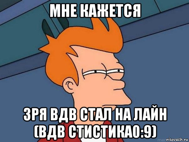 мне кажется зря вдв стал на лайн (вдв стистика0:9), Мем  Фрай (мне кажется или)