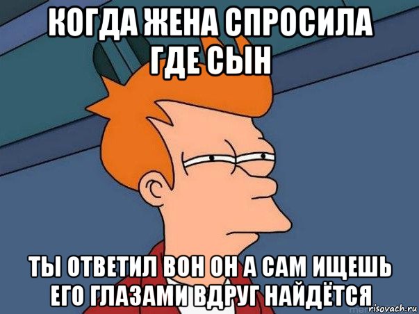 когда жена спросила где сын ты ответил вон он а сам ищешь его глазами вдруг найдётся, Мем  Фрай (мне кажется или)