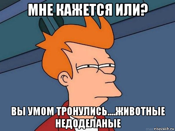 мне кажется или? вы умом тронулись....животные недоделаные, Мем  Фрай (мне кажется или)