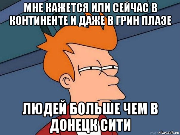 мне кажется или сейчас в континенте и даже в грин плазе людей больше чем в донецк сити, Мем  Фрай (мне кажется или)