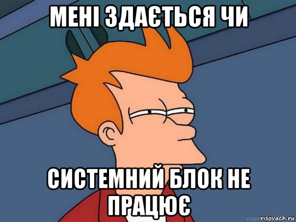 мені здається чи системний блок не працює, Мем  Фрай (мне кажется или)