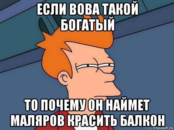 если вова такой богатый то почему он наймет маляров красить балкон, Мем  Фрай (мне кажется или)