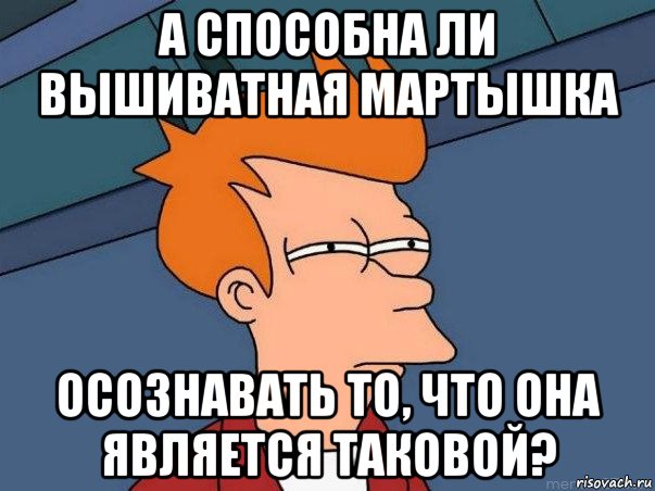 а способна ли вышиватная мартышка осознавать то, что она является таковой?, Мем  Фрай (мне кажется или)