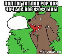 лол гог тот поп рор яоя чоч аоа вов фоф ыоы 