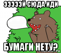 эээээй сюда иди бумаги нету?