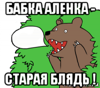 бабка аленка - старая блядь !