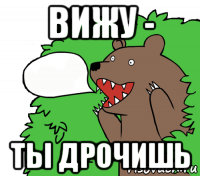 вижу - ты дрочишь