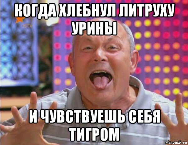 когда хлебнул литруху урины и чувствуешь себя тигром